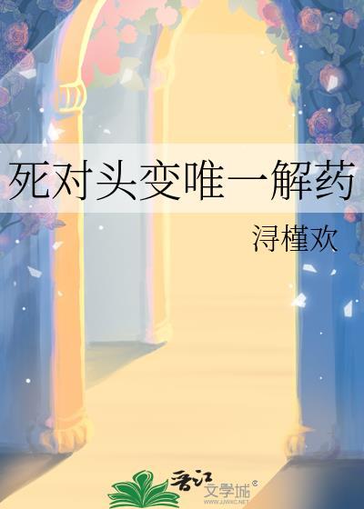 死对头变唯一解药by浔槿欢