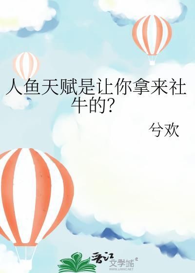 人鱼天赋是让你拿来社牛的吗番外