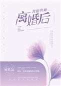 我和男神离婚后讲什么