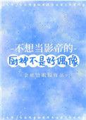 不想当影帝的厨神不是好偶像攻受