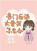 豪门反派太爱我怎么办漫画