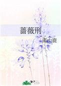 蔷薇刑by伯劳笔趣阁免费阅读