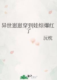 异世崽崽穿到娃综爆红了晋江