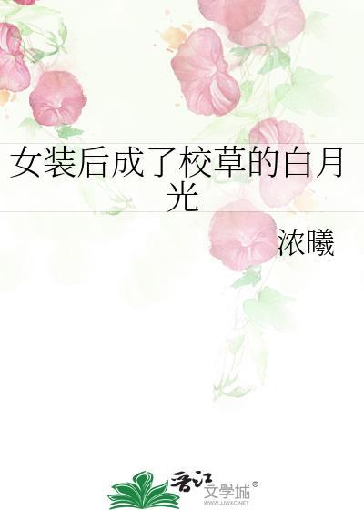 女装后成了校草的白月光浓曦笔趣阁