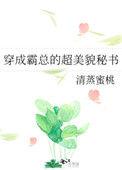 穿成霸总的超美貌秘免费