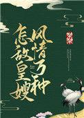 怎敌皇嫂风情万种完结了吗