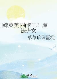 综英美抽卡吧魔法少女草莓珍珠小蛋糕txt