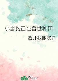 小雪豹正在兽世种田番外百度