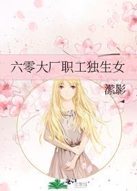 六零大厂职工独生女 江今九