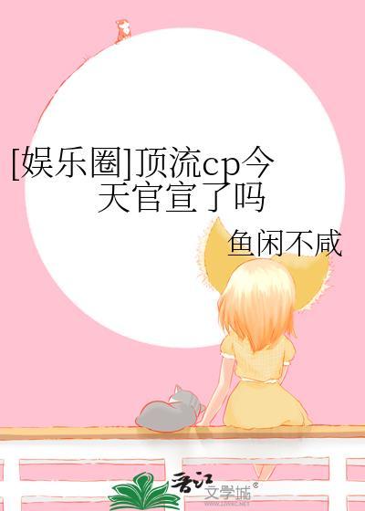 娱乐圈顶流cp今天官宣了吗无防盗