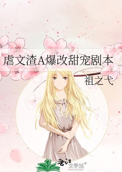 虐文渣A爆改甜宠剧本txt