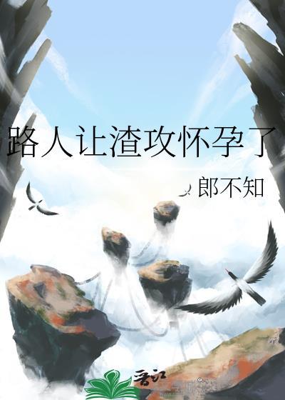 路人让渣攻怀孕了免费阅读