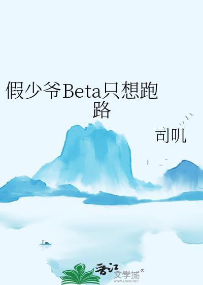 假少爷beta只想跑路免费阅读TXT