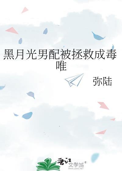 黑月光男配被拯救成毒唯txt