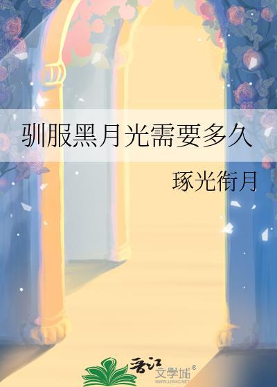 驯服黑月光需要多久才能看完