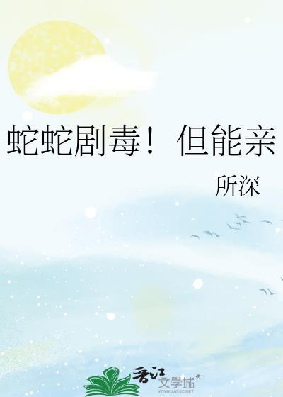蛇蛇剧毒但能亲 所深