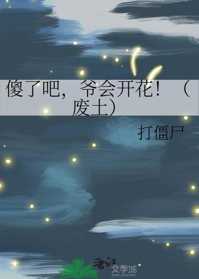 爷会开花!(废土)在线阅读