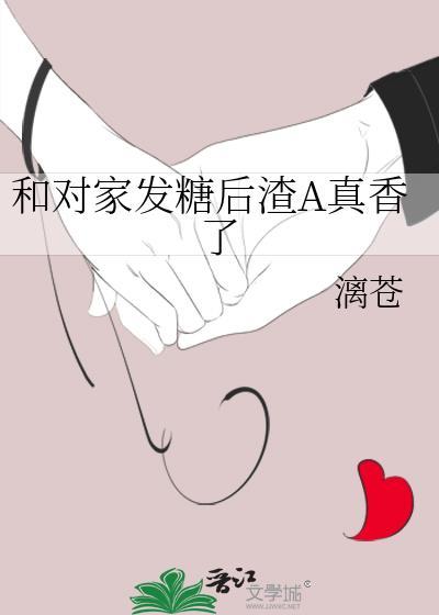 和对家发糖后渣a真香了晋江