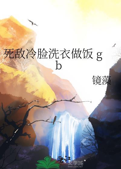 死敌冷脸洗衣做饭番外