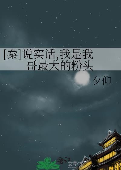 秦说实话我是我哥最大的粉头晋江