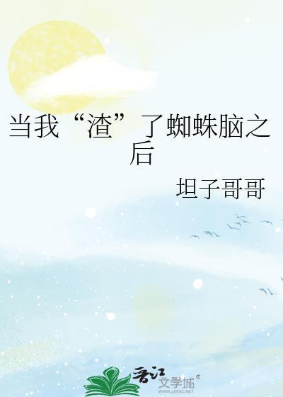 当我渣了蜘蛛脑之后免费阅读