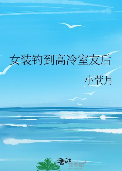 女装钩到高冷室友后