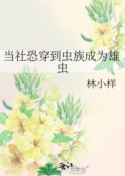当社恐穿到虫族成为雄虫(林小样)