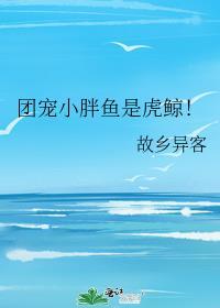 团宠小胖鱼是虎鲸全文阅读免费