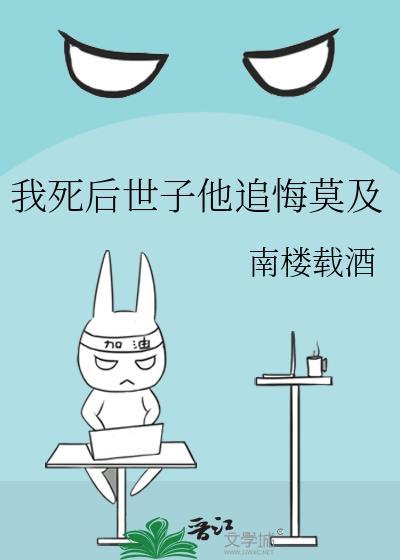 我死后世子他追悔莫及番外免费阅读
