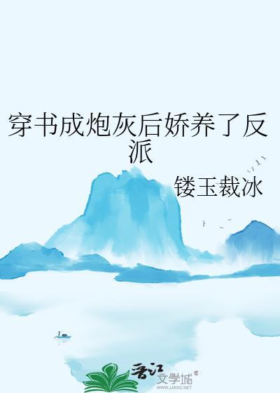 穿书成炮灰后娇养了反派最新章节列表