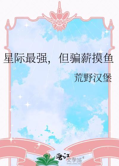 星际最强但骗薪摸鱼by荒野汉堡