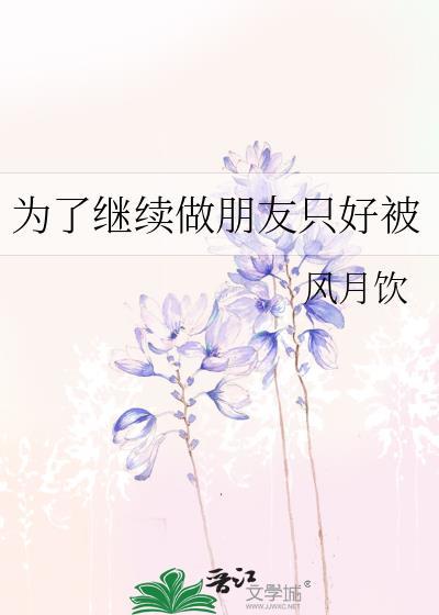 为了继续做朋友只好被by风月饮免费阅