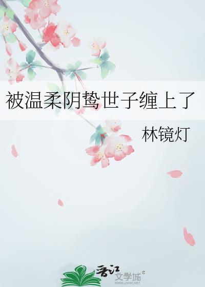 被温柔阴鸷世子缠上后全文免费