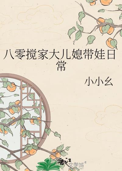 八零搅家大儿媳带娃日常晋江