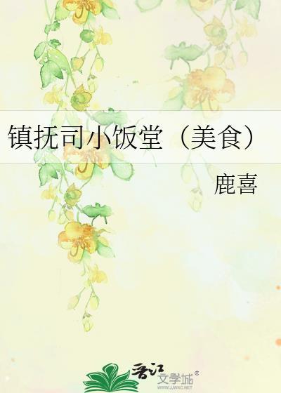 镇抚司小饭堂(美食)鹿喜免费阅读