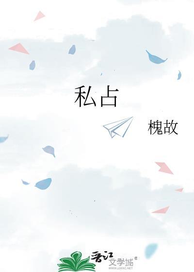 私占by槐故免费阅读全文无删减