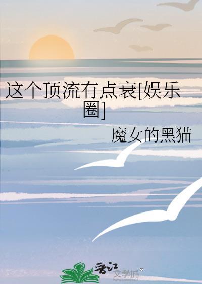 这个顶流有点衰娱乐圈免费阅读