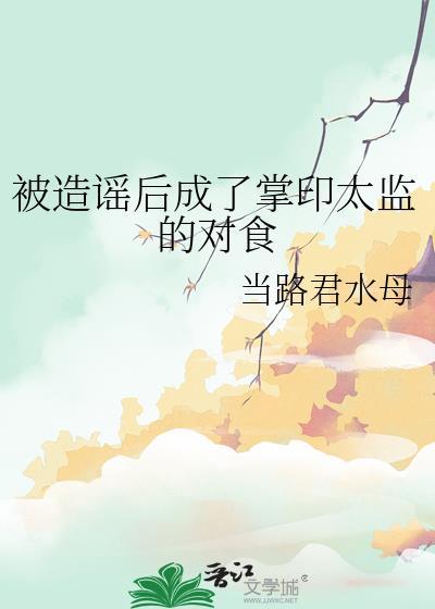 被造谣后成了掌印太监的对食讲什么
