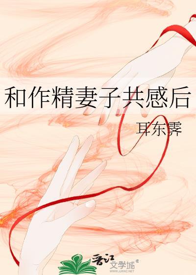 和作精妻子共感后笔趣阁