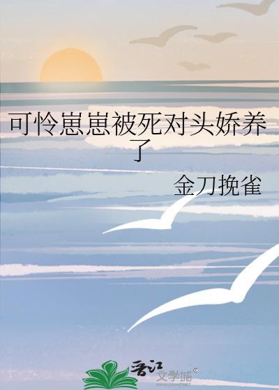 可怜崽崽被死对头娇养了(被死对头捡到幼年时) 番外