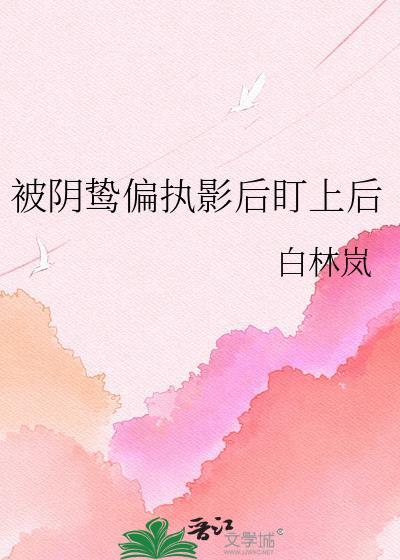 被阴鸷偏执影后盯上后gL白林岚