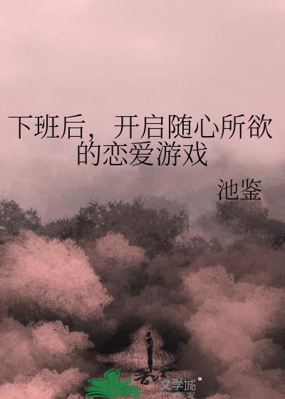 下班后开启随心所欲的恋爱游戏笔趣阁