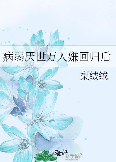 病弱厌世万人嫌回归后by梨绒绒免费阅读全文