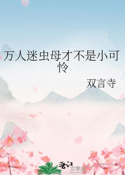 万人迷虫母才不是小可怜TXT