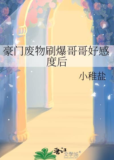 豪门废物刷爆哥哥好感度后免费