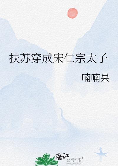 扶苏穿成宋仁宗太子by喃喃果