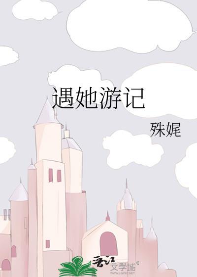 遇她游记 殊娓txt
