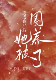 变成丧尸后她被圈养了最新章节更新