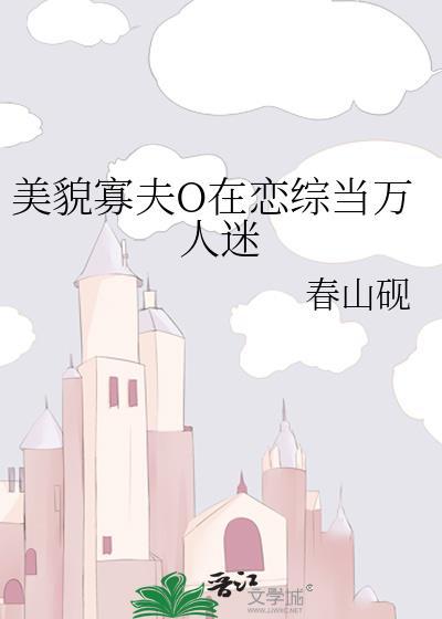 美貌寡夫O在恋综当万人迷全文免费