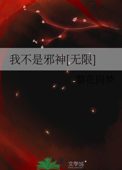我不是邪神无限黎花最新章节免费阅读